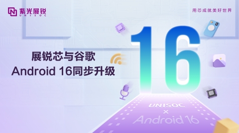 紫光展銳完成優化升級，支持Android 16，以科技創新共赴智能體驗新篇章